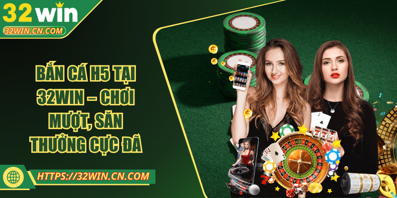 Bắn Cá H5 Tại 32WIN – Chơi Mượt, Săn Thưởng Cực Đã