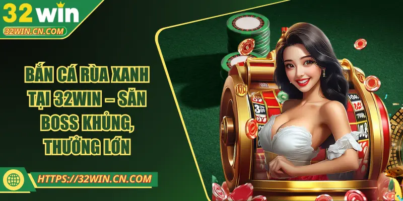 Bắn Cá Rùa Xanh Tại 32WIN – Săn Boss Khủng, Thưởng Lớn
