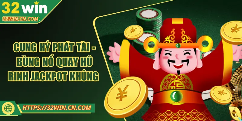 Cung Hỷ Phát Tài - Bùng Nổ Quay Hũ Rinh Jackpot Khủng