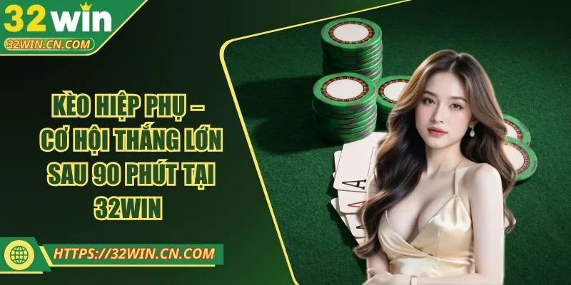 Kèo Hiệp Phụ – Cơ Hội Thắng Lớn Sau 90 Phút Tại 32WIN 