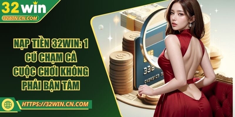 Nạp Tiền 32WIN: 1 Cú Chạm Cả Cuộc Chơi Không Phải Bận Tâm