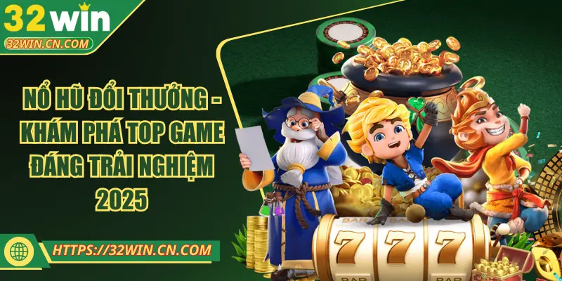 Nổ Hũ Đổi Thưởng - Khám Phá Top Game Đáng Trải Nghiệm 2025