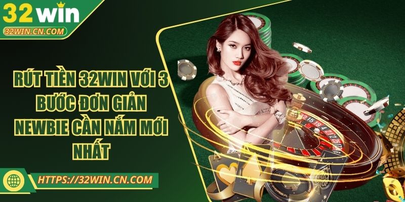 Rút Tiền 32win Với 3 Bước Đơn Giản Newbie Cần Nắm Mới Nhất