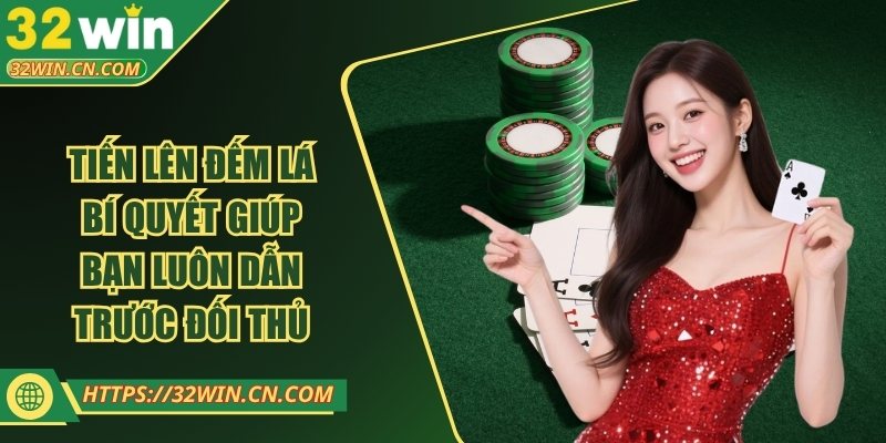 Tiến Lên Đếm Lá - Bí Quyết Giúp Bạn Luôn Dẫn Trước Đối Thủ